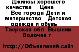 Джинсы хорошего качества. › Цена ­ 350 - Все города Дети и материнство » Детская одежда и обувь   . Тверская обл.,Вышний Волочек г.